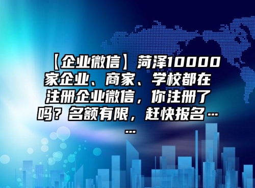 【企業(yè)微信】菏澤10000家企業(yè)、商家、學(xué)校都在注冊(cè)企業(yè)微信，你注冊(cè)了嗎？名額有限，趕快報(bào)名……